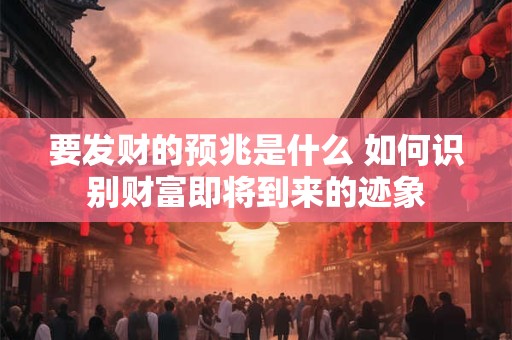 要发财的预兆是什么 如何识别财富即将到来的迹象 要发财的预兆是什么 如何识别财富即将到来的迹象