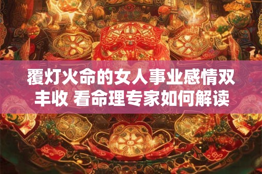 覆灯火命的女人事业感情双丰收 看命理专家如何解读