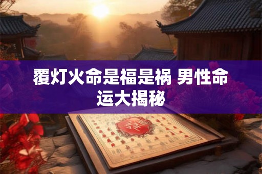 覆灯火命是福是祸 男性命运大揭秘