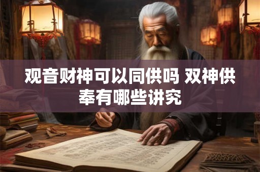 观音财神可以同供吗 双神供奉有哪些讲究