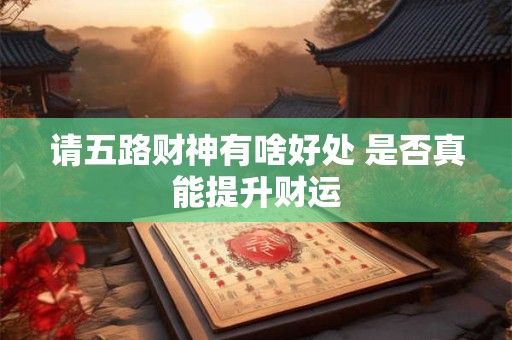 请五路财神有啥好处 是否真能提升财运
