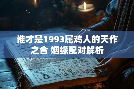 谁才是1993属鸡人的天作之合 姻缘配对解析