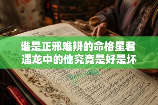 谁是正邪难辨的命格星君 遇龙中的他究竟是好是坏