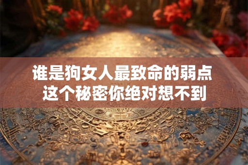 谁是狗女人最致命的弱点 这个秘密你绝对想不到