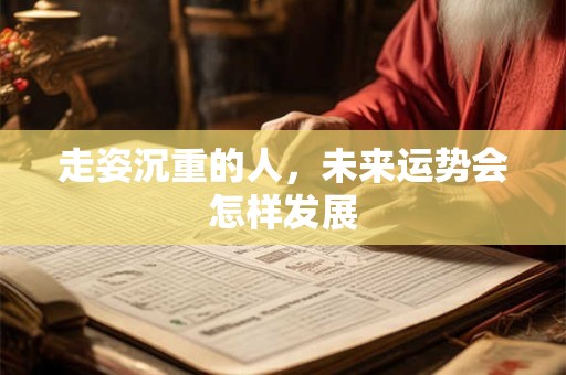走姿沉重的人，未来运势会怎样发展
