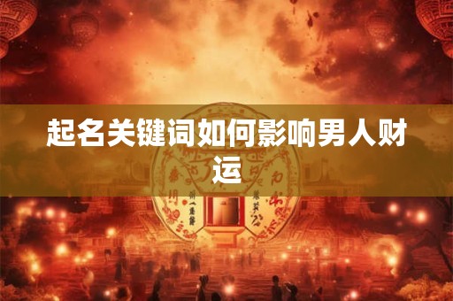 起名关键词如何影响男人财运