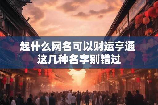 起什么网名可以财运亨通 这几种名字别错过