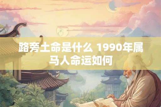 路旁土命是什么 1990年属马人命运如何