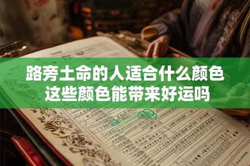 路旁土命的人颜色禁忌有哪些 选对色彩真的能改运吗
