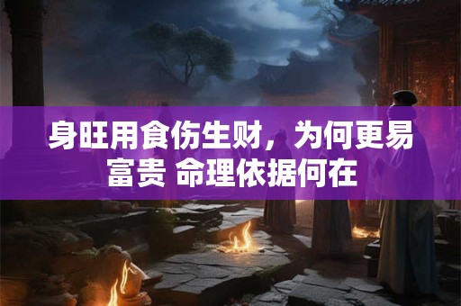 身旺用食伤生财，为何更易富贵 命理依据何在