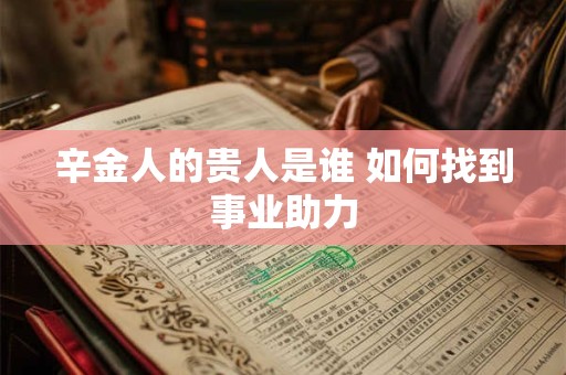 辛金人的贵人是谁 如何找到事业助力