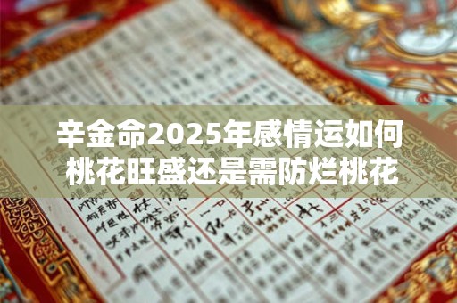 辛金命2025年感情运如何 桃花旺盛还是需防烂桃花