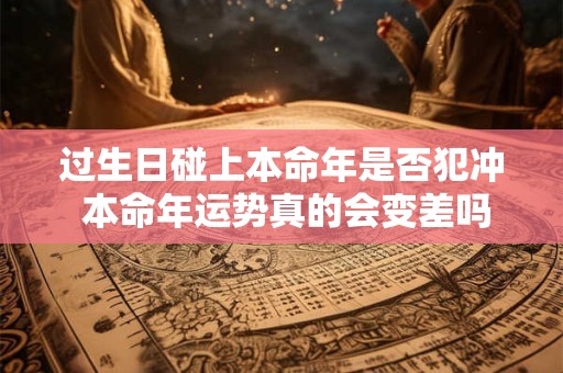 过生日碰上本命年是否犯冲 本命年运势真的会变差吗