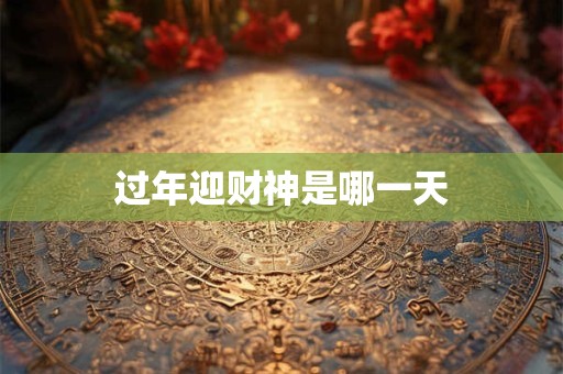 过年迎财神是哪一天