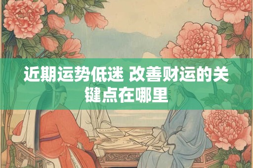 近期运势低迷 改善财运的关键点在哪里