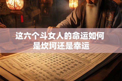 这六个斗女人的命运如何 是坎坷还是幸运
