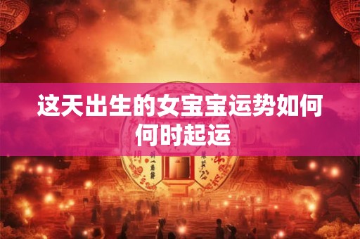 这天出生的女宝宝运势如何 何时起运