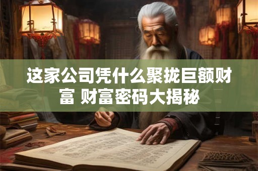 这家公司凭什么聚拢巨额财富 财富密码大揭秘