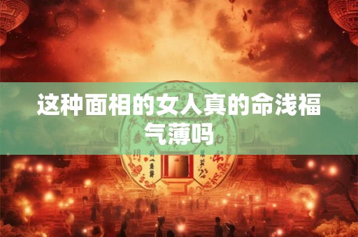 这种面相的女人真的命浅福气薄吗