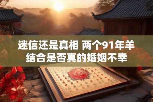 迷信还是真相 两个91年羊结合是否真的婚姻不幸