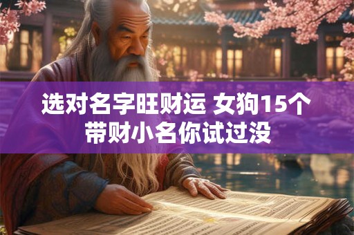 选对名字旺财运 女狗15个带财小名你试过没