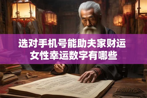 选对手机号能助夫家财运 女性幸运数字有哪些