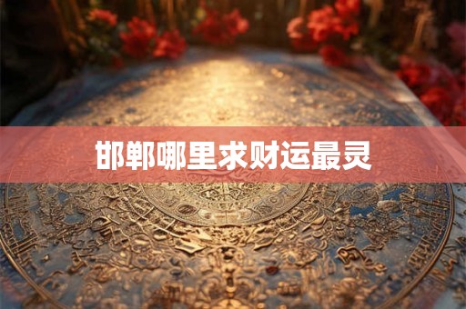 邯郸哪里求财运最灵