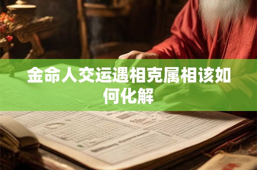 金命人交运遇相克属相该如何化解