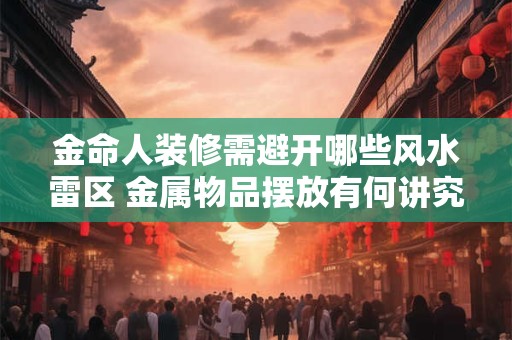 金命人装修需避开哪些风水雷区 金属物品摆放有何讲究