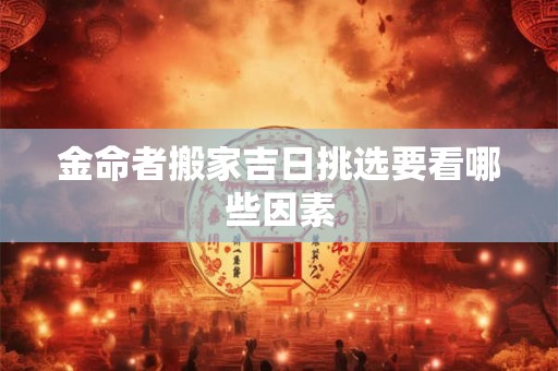 金命者搬家吉日挑选要看哪些因素
