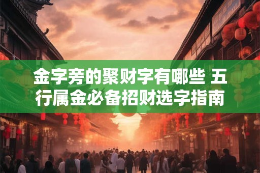 金字旁的聚财字有哪些 五行属金必备招财选字指南
