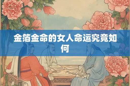 金箔金命的女人命运究竟如何