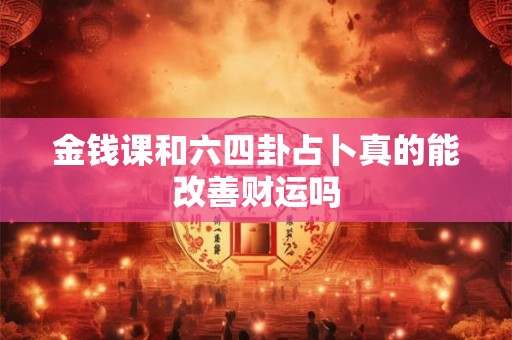 金钱课和六四卦占卜真的能改善财运吗