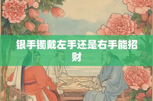 银手镯戴左手还是右手能招财