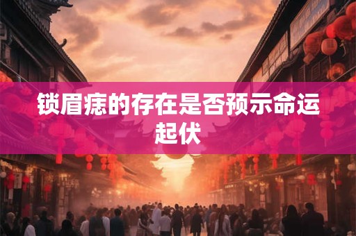 锁眉痣的存在是否预示命运起伏