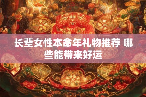 长辈女性本命年礼物推荐 哪些能带来好运