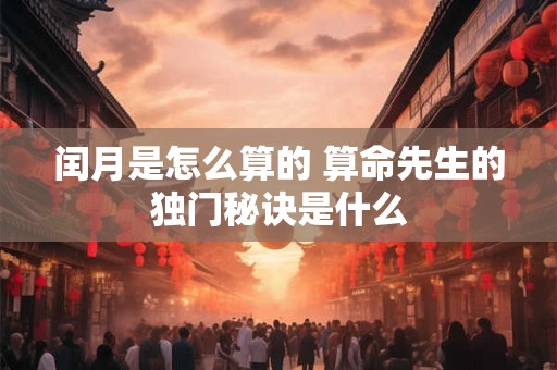 闰月是怎么算的 算命先生的独门秘诀是什么