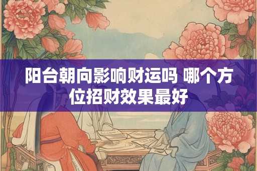 阳台朝向影响财运吗 哪个方位招财效果最好