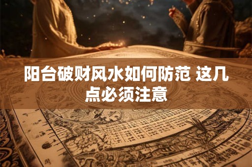 阳台破财风水如何防范 这几点必须注意