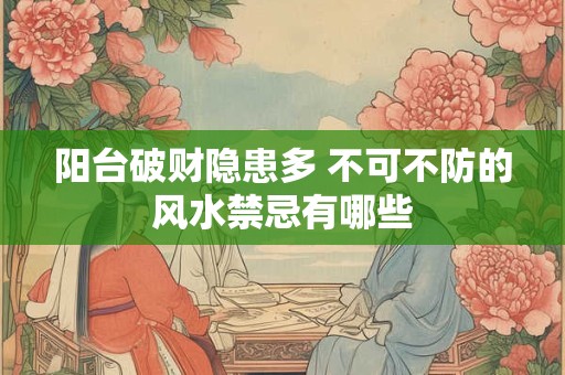 阳台破财隐患多 不可不防的风水禁忌有哪些