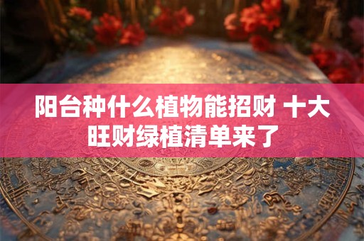 阳台种什么植物能招财 十大旺财绿植清单来了
