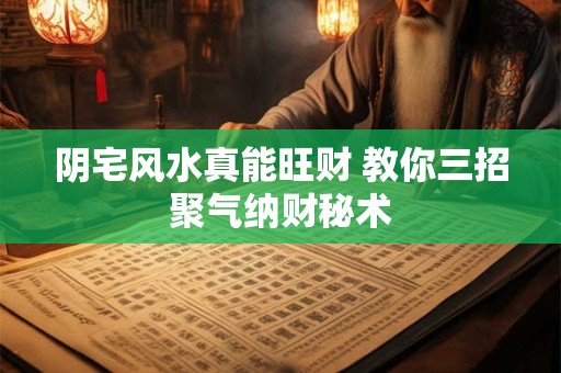 阴宅风水真能旺财 教你三招聚气纳财秘术