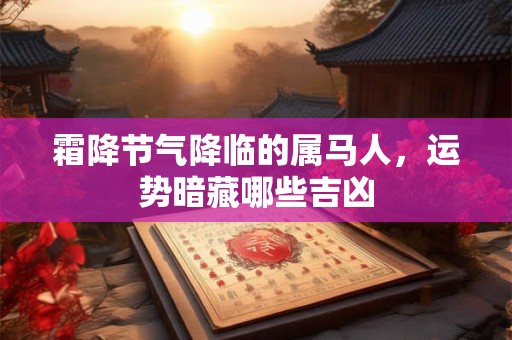 霜降节气降临的属马人，运势暗藏哪些吉凶