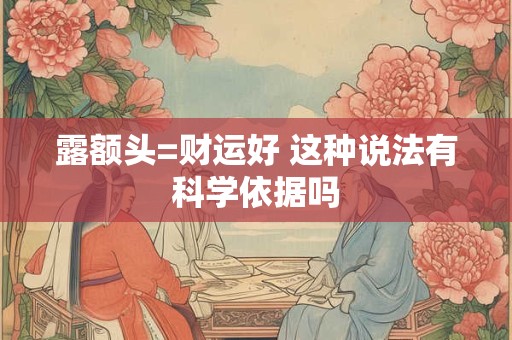 露额头=财运好 这种说法有科学依据吗