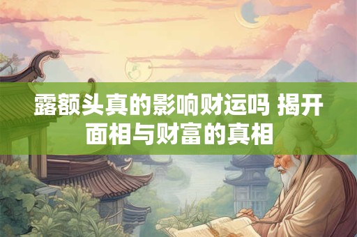 露额头真的影响财运吗 揭开面相与财富的真相