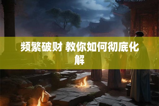 频繁破财 教你如何彻底化解