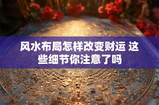 风水布局怎样改变财运 这些细节你注意了吗