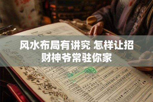 风水布局有讲究 怎样让招财神爷常驻你家