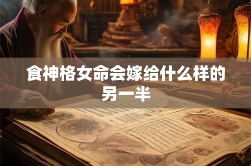 食神格女命会嫁给什么样的另一半