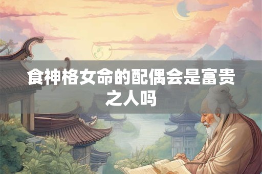 食神格女命的配偶会是富贵之人吗